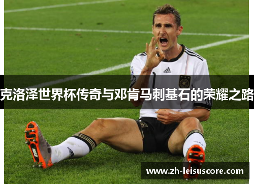 克洛泽世界杯传奇与邓肯马刺基石的荣耀之路