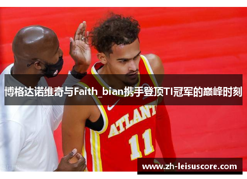 博格达诺维奇与Faith_bian携手登顶TI冠军的巅峰时刻