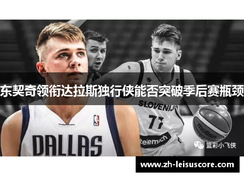 东契奇领衔达拉斯独行侠能否突破季后赛瓶颈