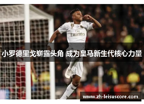 小罗德里戈崭露头角 成为皇马新生代核心力量