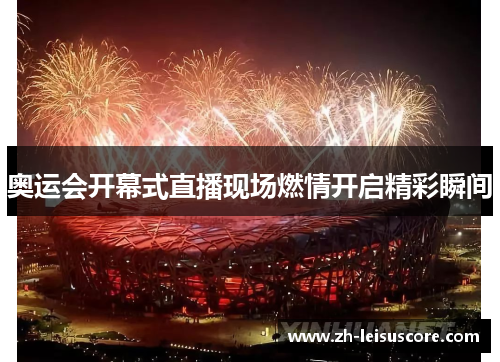 奥运会开幕式直播现场燃情开启精彩瞬间